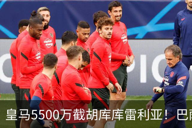 皇马5500万截胡库库雷利亚！巴萨马竞全白忙活，西甲格局一夜变天